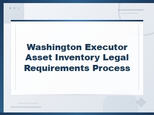 Washington Executor Asset Inventory Legal Requirements and Process Guide