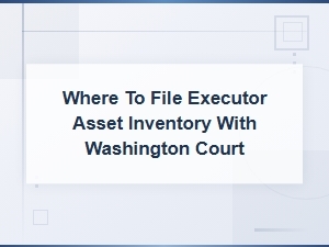 Filing an Executor Asset Inventory in Washington Court