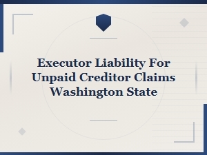 Executor Liability for Unpaid Creditor Claims Washington State