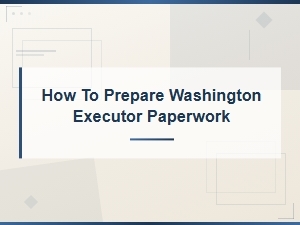 How to Prepare Washington Executor Paperwork