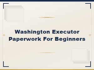 Washington Executor Paperwork: a Beginner's Guide