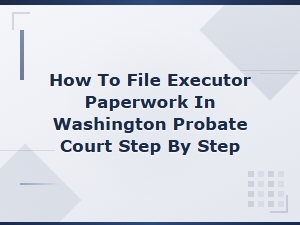 Filing Executor Paperwork in Washington Probate Court